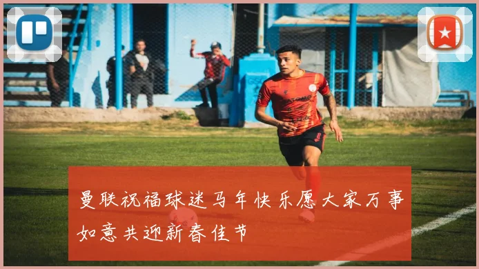 曼联祝福球迷马年快乐愿大家万事如意共迎新春佳节