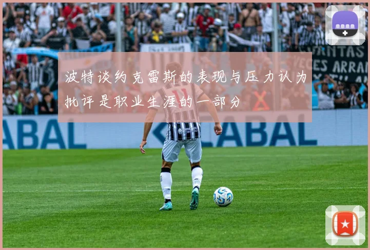 波特谈约克雷斯的表现与压力认为批评是职业生涯的一部分