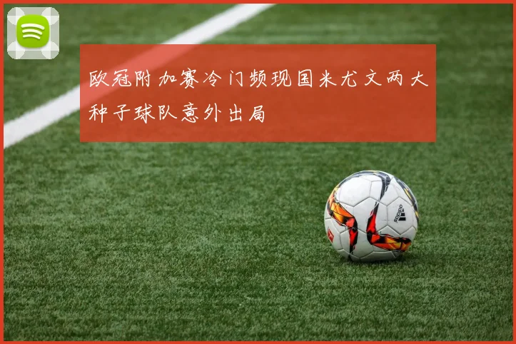 欧冠附加赛冷门频现国米尤文两大种子球队意外出局