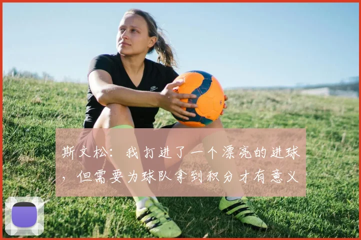 斯文松：我打进了一个漂亮的进球，但需要为球队拿到积分才有意义