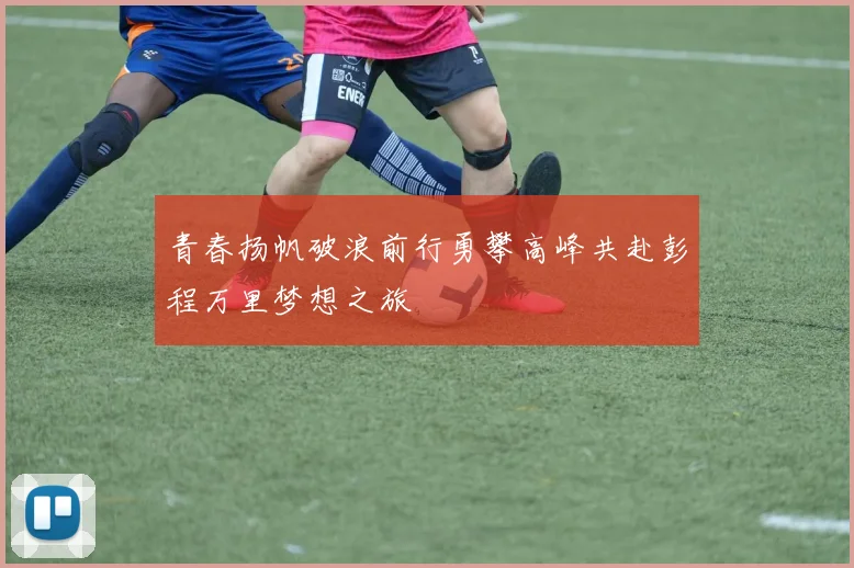 青春扬帆破浪前行勇攀高峰共赴彭程万里梦想之旅