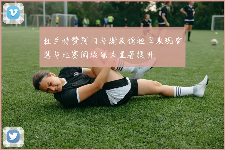 杜兰特赞阿门与谢泼德控卫表现智慧与比赛阅读能力显著提升