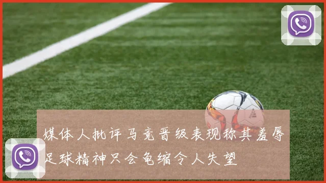 媒体人批评马竞晋级表现称其羞辱足球精神只会龟缩令人失望
