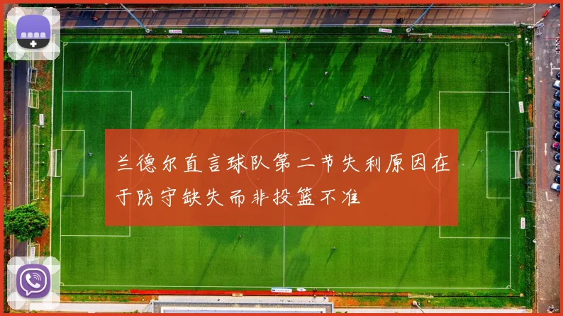 兰德尔直言球队第二节失利原因在于防守缺失而非投篮不准