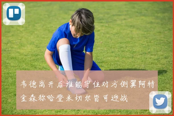 韦德离开后谁能守住对方侧翼阿特金森称哈登米切尔皆可迎战